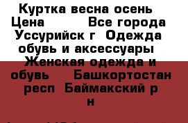 Куртка весна осень › Цена ­ 500 - Все города, Уссурийск г. Одежда, обувь и аксессуары » Женская одежда и обувь   . Башкортостан респ.,Баймакский р-н